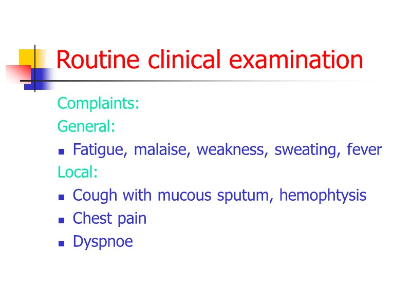 Routine clinical examination Complaints: General: Fatigue, malaise, weakness, sweating, fever Local: Cough with mucous